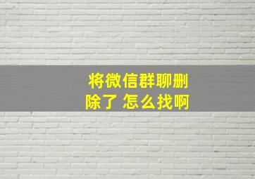 将微信群聊删除了 怎么找啊